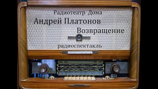Возвращение.  Андрей Платонов.  Радиоспектакль 2015год.