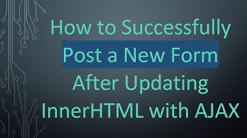 How to Successfully Post a New Form After Updating InnerHTML with AJAX