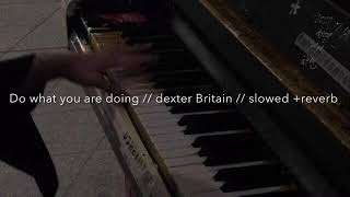 Do what you are doing // dexter Britain // slowed + reverb