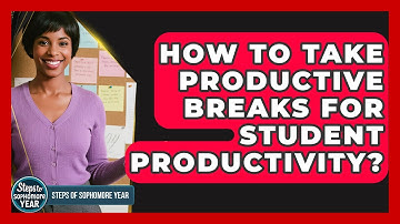 How To Take Productive Breaks For Student Productivity? - Steps to Sophomore Year