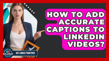 How To Add Accurate Captions To LinkedIn Videos? - Get Linked Together