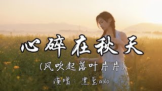 黑豆ado - 心碎在秋天（风吹起落叶片片）『风吹起落叶片片 你越走越远渐渐 我的心终于碎在了这个秋天。』『动态歌词MV』#新歌更新 #必听热门歌曲