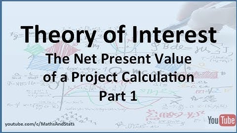 Theory of Interest: Calculating the Net Present Value of a Project - Part 1