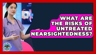What Are the Risks of Untreated Nearsightedness? | Eye Health Experts News Wealth