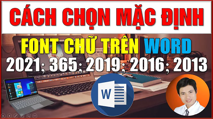 Cách cài đặt Font chữ mặc định cho Word 2021, 365, 2019, 2016, 2013, 2010 | Chi tiết từng bước.