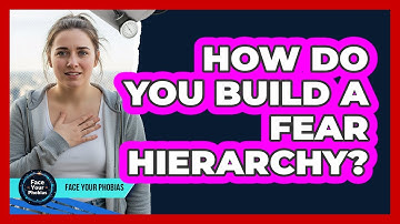 How Do You Build A Fear Hierarchy?