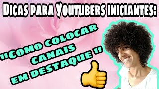 Como colocar canais em destaque/dicas para Youtubers iniciantes por Caroline Nascimento