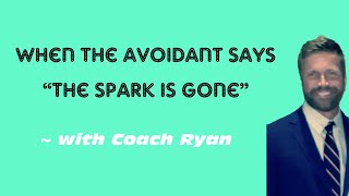 When the avoidant says “the spark is gone”