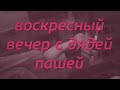 Воскресный вечер с дядей Пашей!