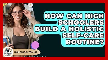How Can High Schoolers Build A Holistic Self-care Routine? - High School Toolkit