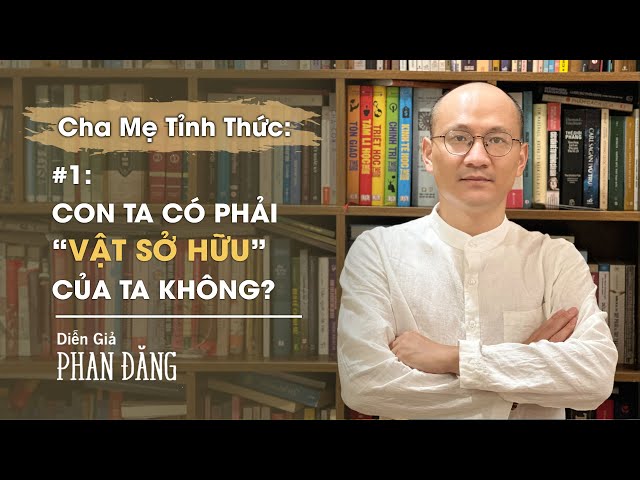 Con ta có phải vật sở hữu của ta không? | Cha mẹ tỉnh thức #1 |  Diễn Giả Phan Đăng class=