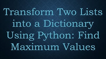 Transform Two Lists into a Dictionary Using Python: Find Maximum Values