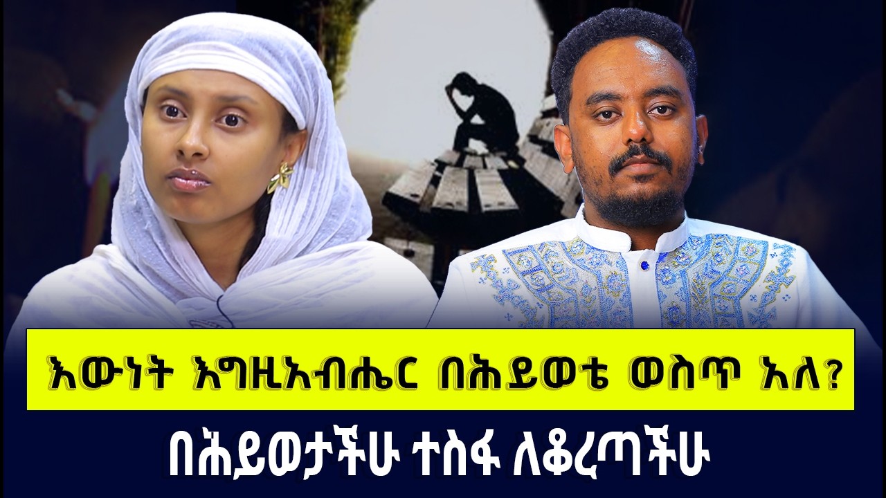 እውነት አግዚአብሔር በሕይወቴ ወስጥ አለ?   በሕይወታችሁ ተስፋ ለቆረጣችሁ