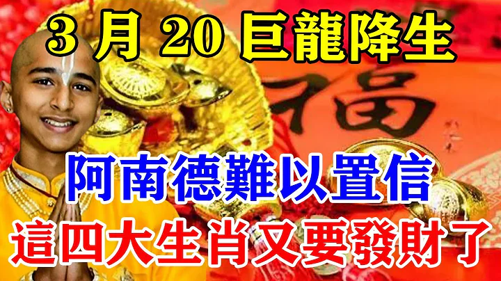 3月20號巨龍降生！阿南德難以置信！這四大生肖又要發財了！你們將免收一切苦難！只管數錢！#運勢 #風水 #佛教 #生肖 #發財 #橫財 【佛之緣】 - 天天要聞