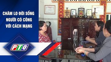 QUẢNG NGÃI: CHĂM LO ĐỜI SỐNG NGƯỜI CÓ CÔNG VỚI CÁCH MẠNG | PTQ