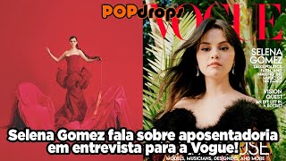 Selena Gomez fala sobre aposentadoria em entrevista para a Vogue! #PopDrops @PopZone