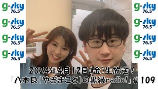 『八木良（やぎまこと）の黒縁radio！』♯109（2024年4月12日放送）