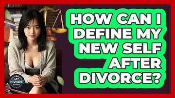 How Can I Define My New Self After Divorce? - Get Divorce Answers