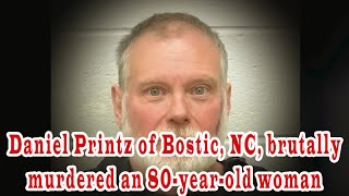 Daniel Printz of Bostic, NC, brutally murdered an 80 year old woman