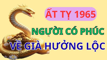 Ất Tỵ 1965: Người CÓ PHÚC CÓ PHẦN Trọn Đời, VỀ GIÀ HƯỞNG LỘC LỚN Gấp Bội, Trời Phật Ban Phước