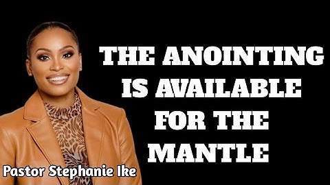 THE ANOINTING IS AVAILABLE FOR THE MANTLE. BY pastor Stephanie Ike Okafor