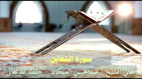 سورة التغابن - معالي الشيخ عبدالمحسن العبيكان -حظه الله
