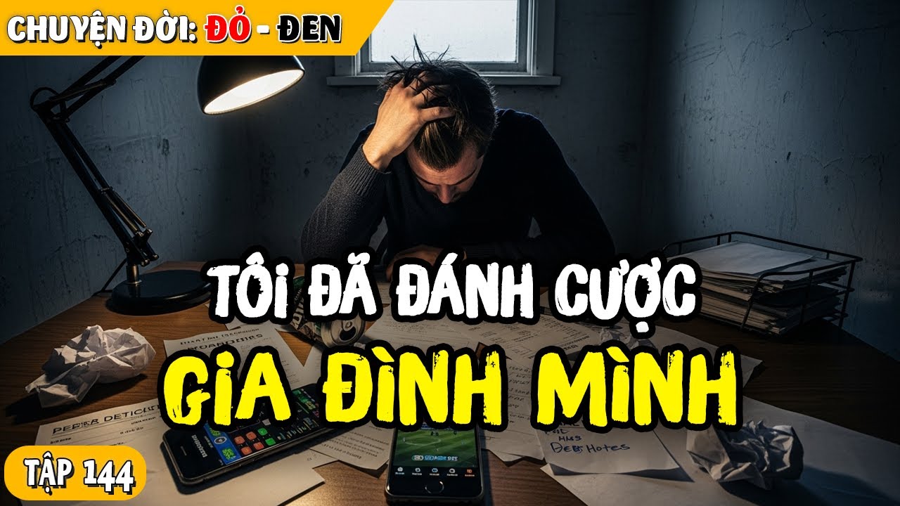 Tập 144: Tôi Đã Đánh Cược Cả Gia Đình Và Phải Trả Giá Suốt Nhiều Năm Để Chuộc Lỗi