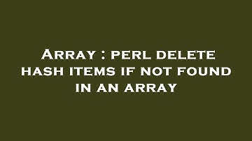 Array : perl delete hash items if not found in an array