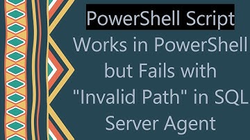PowerShell Script Works in PowerShell but Fails with "Invalid Path" in SQL Server Agent