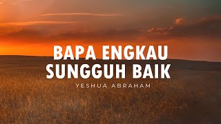 Bapa Engkau Sungguh Baik (Lirik) | Yeshua Abraham