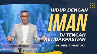 HIDUP DENGAN IMAN DI TENGAH KETIDAKPASTIAN ( Khotbah Philip Mantofa)