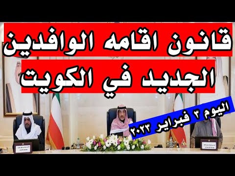 قانون اقامه الوافدين الجديد في الكويت اليوم ٣ فبراير ٢٠٢٣