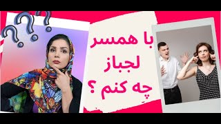 با همسر لجباز چه کنم ؟