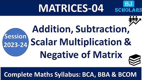 ADDITION & SUBTRACTION OF MATRICES | SCALAR MULTIPLICATION | NEGATIVE OF MATRIX | BCA | BBA | BCOM