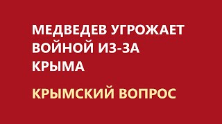 Медведев угрожает войной из-за Крыма. Крымский вопрос