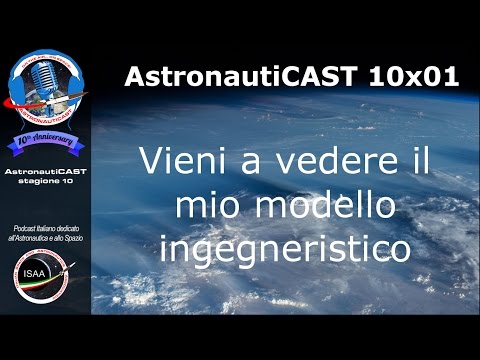 AstronautiCAST 10x01 - Vieni a vedere il mio modello ingegneristico