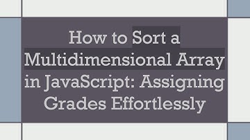 How to Sort a Multidimensional Array in JavaScript: Assigning Grades Effortlessly