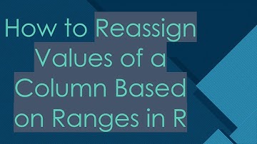 How to Reassign Values of a Column Based on Ranges in R