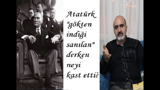Atatürk Gökten Indiği Sanılan Derken Neyi Kastetti?