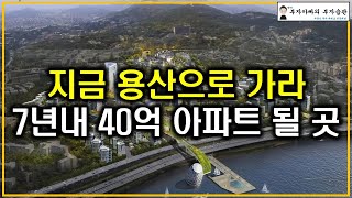 지금 용산으로 가라 7년내 40억 아파트 될 곳