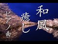 【癒しのピアノ曲】リラクゼーション、和風曲85分【高音質】Modern Japanese Piano Music Collection