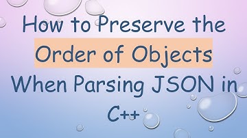 How to Preserve the Order of Objects When Parsing JSON in C++