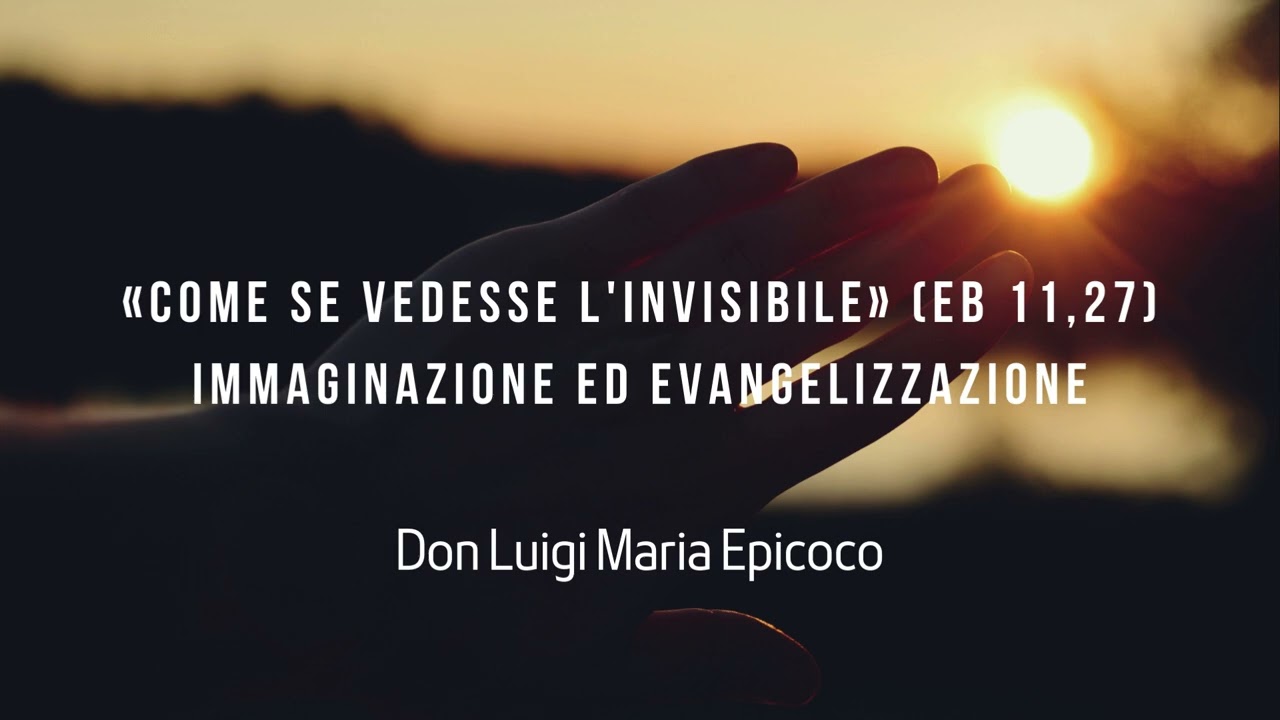 come se«COME SE VEDESSE L'INVISIBILE» (EB 11,27) IMMAGINAZIONE ED EVANGELIZZAZIONE - Don Epicoco