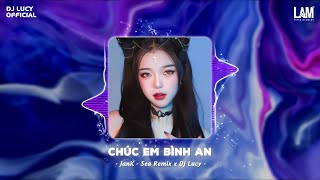 Chúc Em Bình An Jank Sea X Dj Lucy Remix