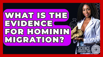 What Is The Evidence For Hominin Migration? - Science Through Time