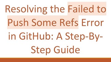 Resolving the Failed to Push Some Refs Error in GitHub: A Step-By-Step Guide