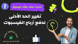 تغيير الحد الأدنى لدفع أرباح الفيسبوك |  تحديث حساب عوائد فيسبوك