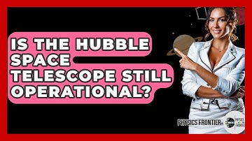 Is The Hubble Space Telescope Still Operational? - Physics Frontier