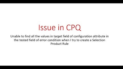 CPQ Issue In Selection Product Rule- Target Field Not Visible In Tested Field Of Error Condition