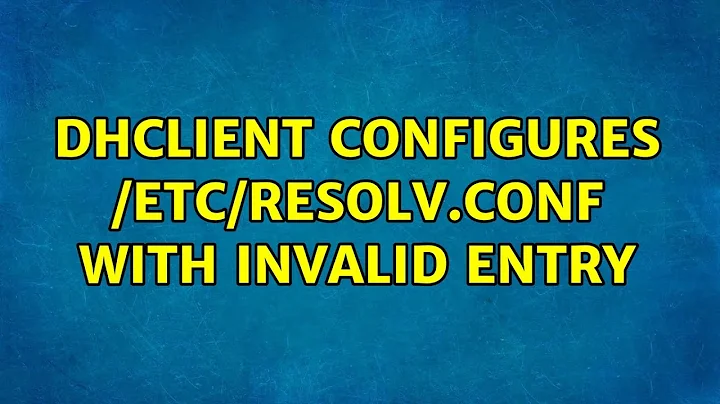 dhclient configures /etc/resolv.conf with invalid entry (2 Solutions!!)